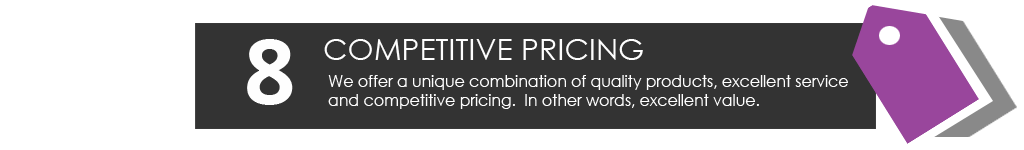 We offer a unique combination of quality products, excellent service and competitive pricing. In other words, excellent value.