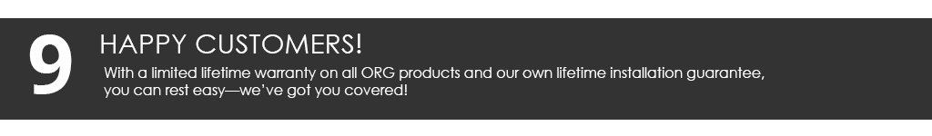 With a limited lifetime warranty on all ORG products and our own Strickland's Home lifetime installation guarantee, you can rest easy — we’ve got you covered!